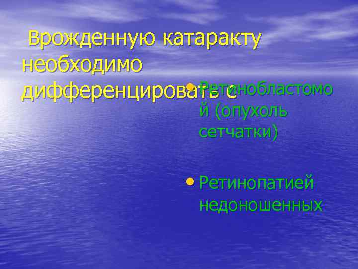 Врожденную катаракту необходимо    • Ретинобластомо дифференцировать с   й (опухоль