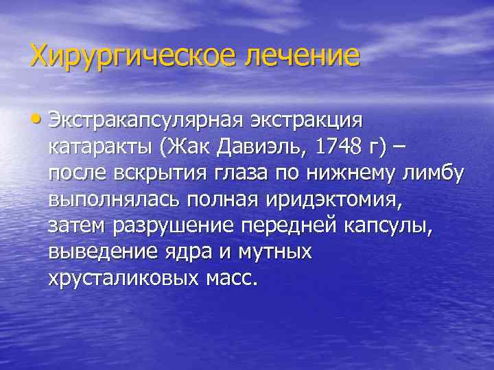 Хирургическое лечение  • Экстракапсулярная экстракция катаракты (Жак Давиэль, 1748 г) – после вскрытия