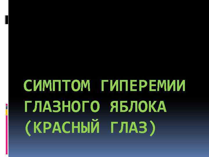 СИМПТОМ ГИПЕРЕМИИ ГЛАЗНОГО ЯБЛОКА (КРАСНЫЙ ГЛАЗ) 