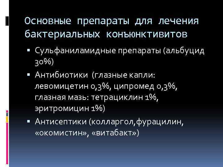 Основные препараты для лечения бактериальных конъюнктивитов Сульфаниламидные препараты (альбуцид 30%) Антибиотики (глазные капли: левомицетин