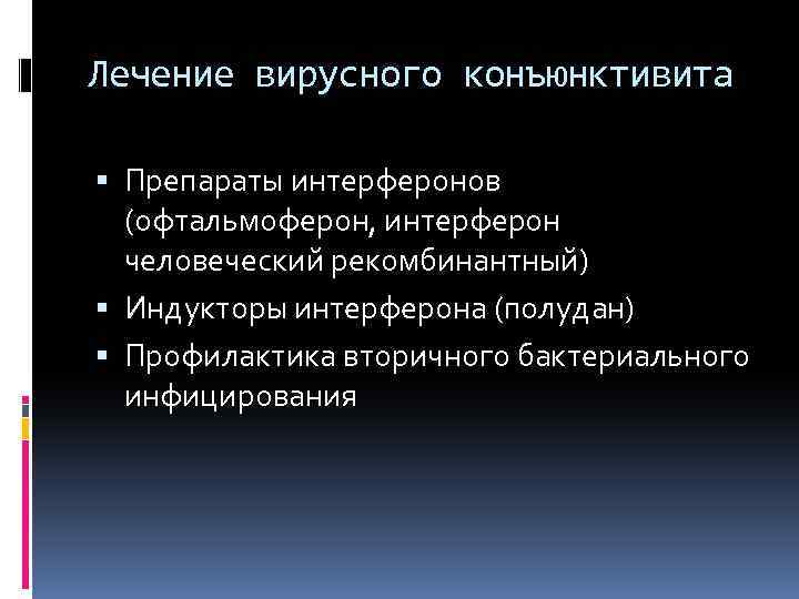 Лечение вирусного конъюнктивита Препараты интерферонов (офтальмоферон, интерферон человеческий рекомбинантный) Индукторы интерферона (полудан) Профилактика вторичного