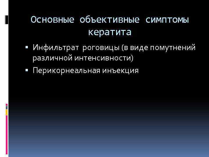 Основные объективные симптомы кератита Инфильтрат роговицы (в виде помутнений различной интенсивности) Перикорнеальная инъекция 