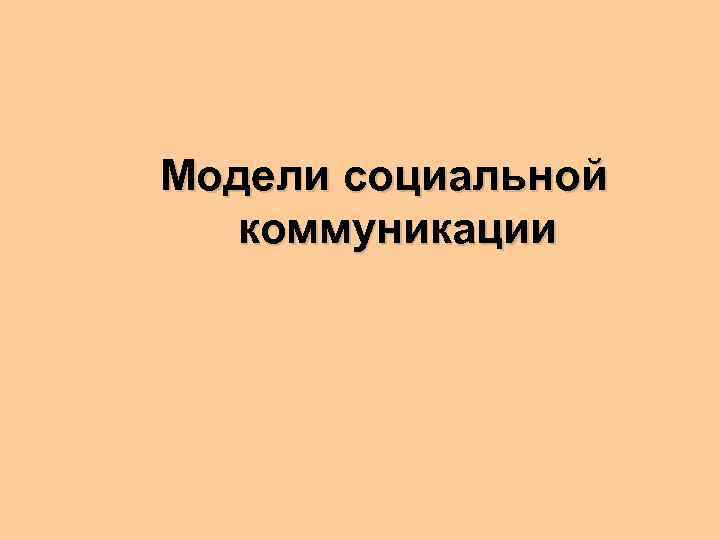 Модели социальной  коммуникации 