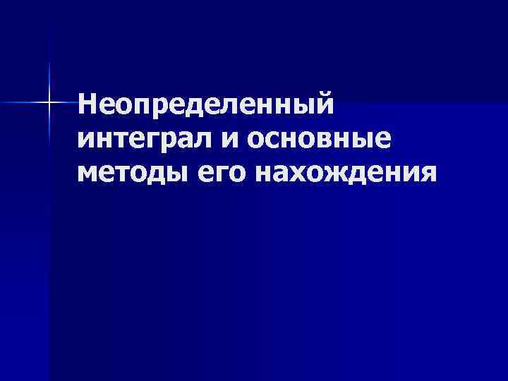 Неопределенный интеграл и основные методы его нахождения 