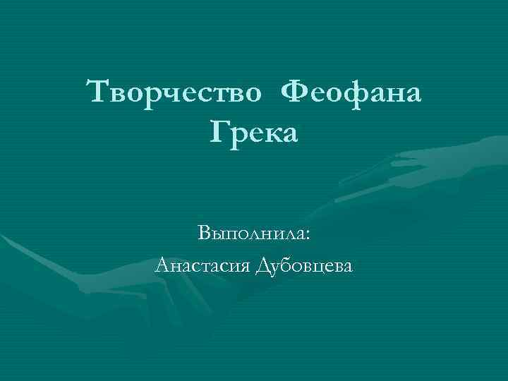 Творчество Феофана Грека Выполнила: Анастасия Дубовцева Творчество Феофана Грека Выполнила: Анастасия Дубовцева