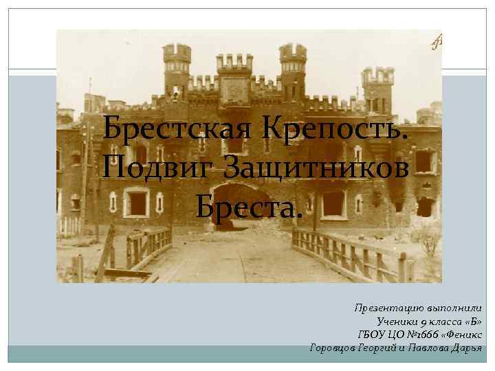 Брестская Крепость. Подвиг Защитников  Бреста.    Презентацию выполнили   
