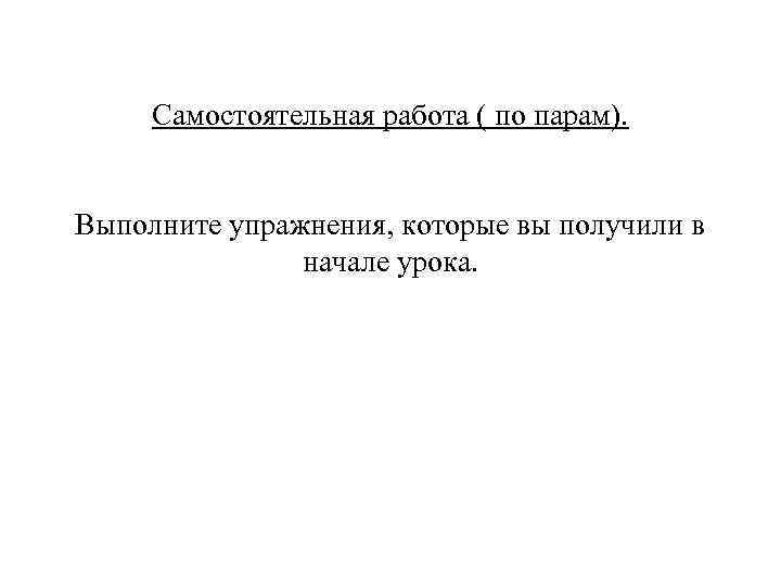  Самостоятельная работа ( по парам).  Выполните упражнения, которые вы получили в 