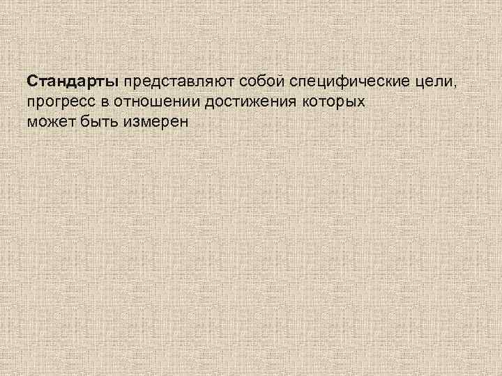 Стандарты представляют собой специфические цели, прогресс в отношении достижения которых может быть измерен 