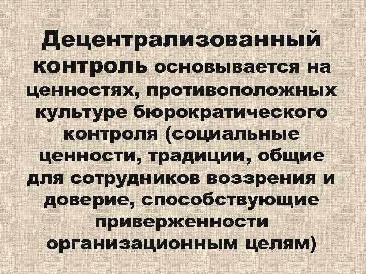 Децентрализованный контроль основывается на ценностях, противоположных культуре бюрократического контроля (социальные ценности, традиции, общие