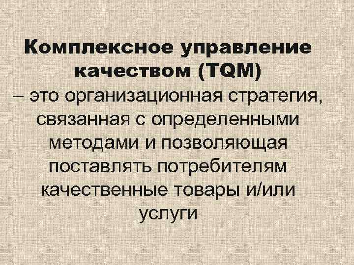  Комплексное управление  качеством (TQM) – это организационная стратегия, связанная с определенными методами