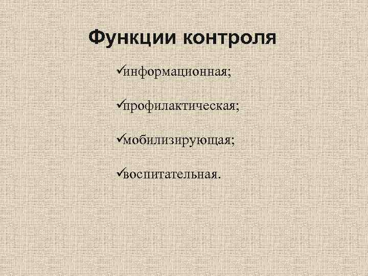 Функции контроля  üинформационная; üпрофилактическая; üмобилизирующая; üвоспитательная. 