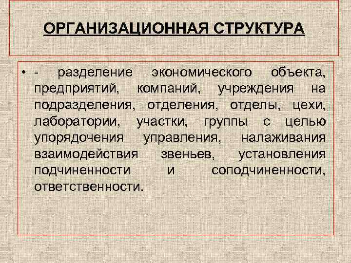 ОРГАНИЗАЦИОННАЯ СТРУКТУРА • - разделение экономического объекта, предприятий, компаний, учреждения на подразделения, отделы, цехи,