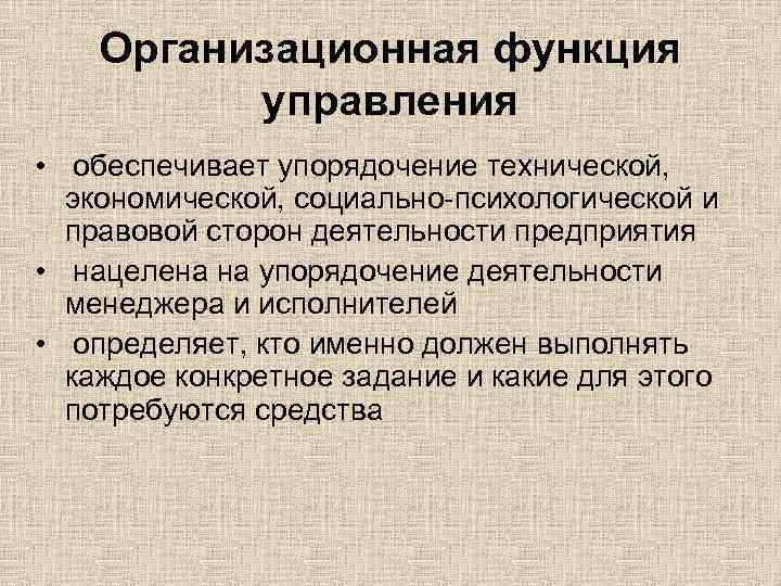 Организационная функция управления • обеспечивает упорядочение технической, экономической, социально-психологической и правовой сторон деятельности предприятия