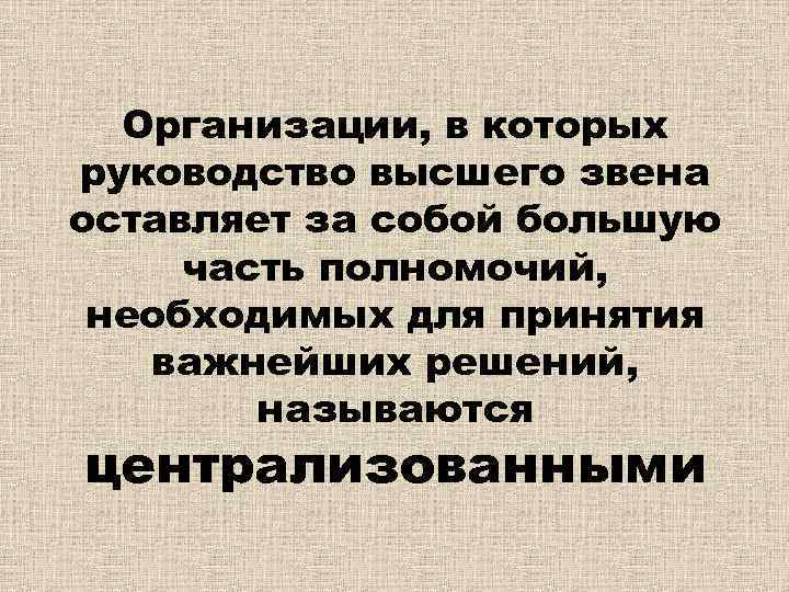Организации, в которых руководство высшего звена оставляет за собой большую часть полномочий, необходимых для