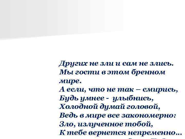 Других не зли и сам не злись. Мы гости в этом бренном мире. А