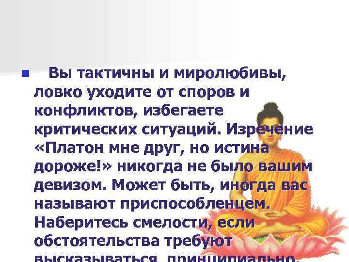n Вы тактичны и миролюбивы, ловко уходите от споров и конфликтов, избегаете критических ситуаций.
