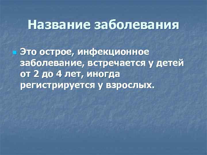  Название заболевания n  Это острое, инфекционное заболевание, встречается у детей от 2