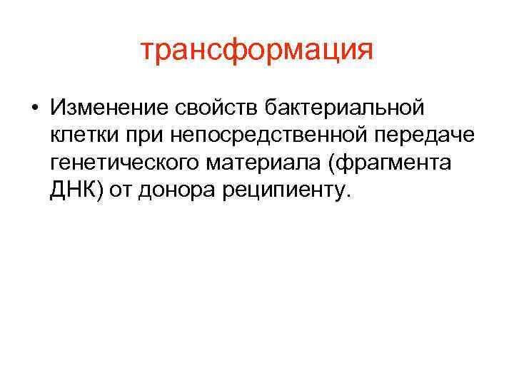    трансформация • Изменение свойств бактериальной  клетки при непосредственной передаче 