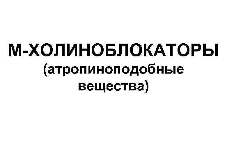 М-ХОЛИНОБЛОКАТОРЫ  (атропиноподобные  вещества) 