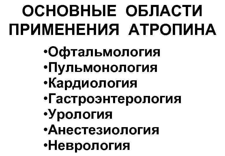  ОСНОВНЫЕ ОБЛАСТИ ПРИМЕНЕНИЯ АТРОПИНА • Офтальмология • Пульмонология • Кардиология • Гастроэнтерология •