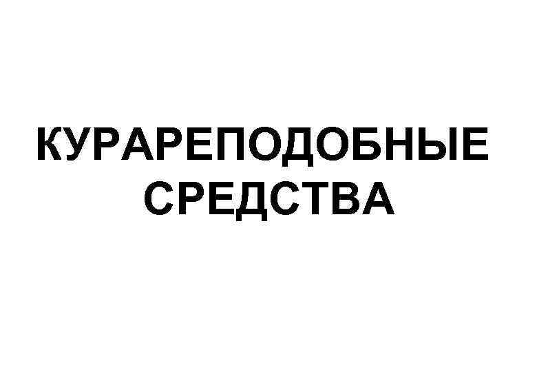 КУРАРЕПОДОБНЫЕ СРЕДСТВА 