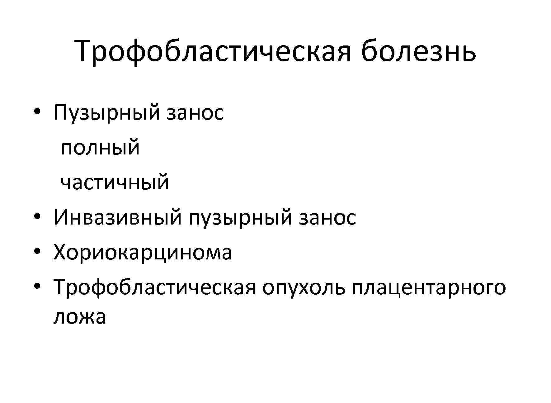   Трофобластическая болезнь • Пузырный занос  полный  частичный • Инвазивный пузырный