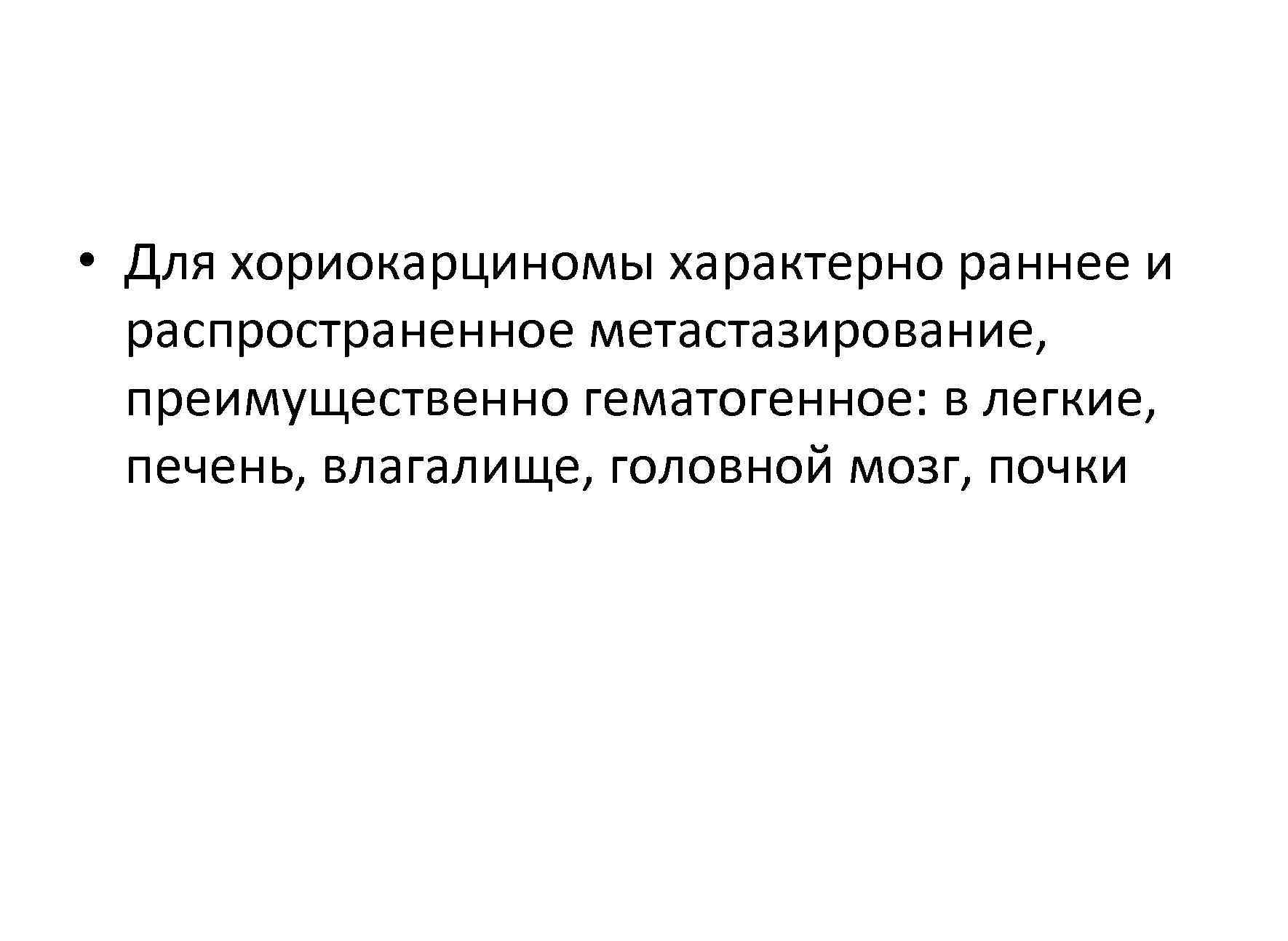  • Для хориокарциномы характерно раннее и  распространенное метастазирование,  преимущественно гематогенное: в