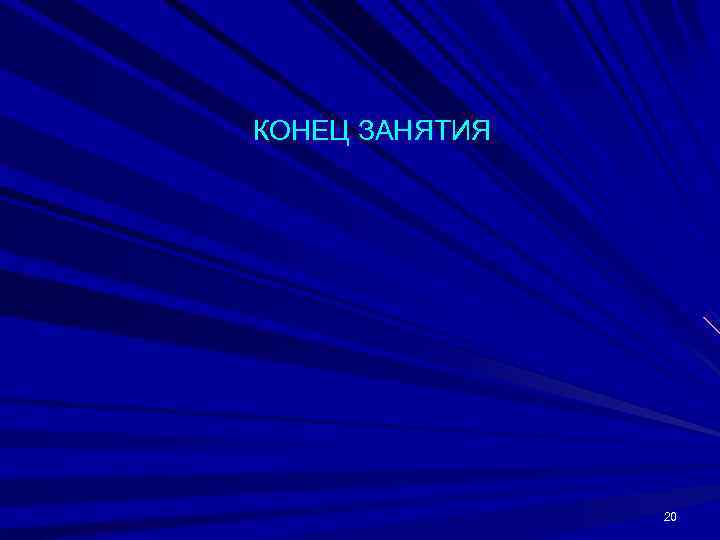 КОНЕЦ ЗАНЯТИЯ     20 