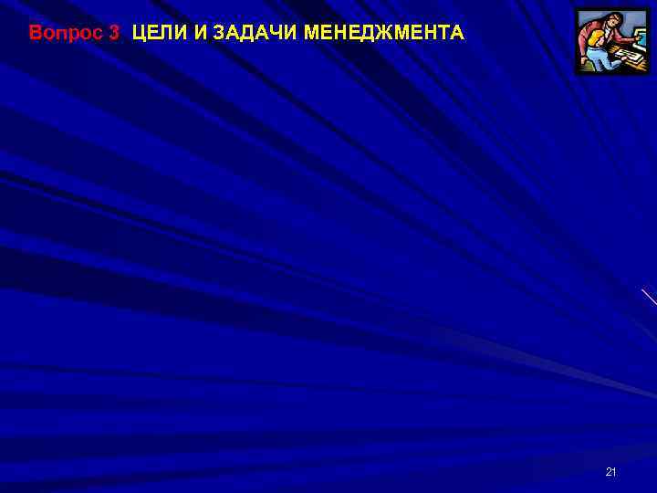 Вопрос 3 ЦЕЛИ И ЗАДАЧИ МЕНЕДЖМЕНТА       21 