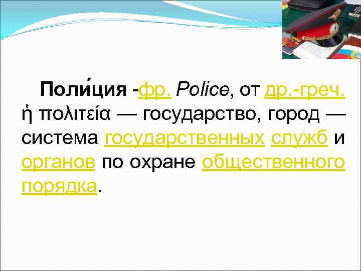  Поли ция -фр. Police, от др. -греч. ἡ πολιτεία — государство, город —