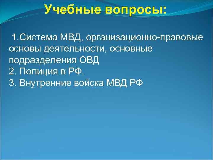   Учебные вопросы: 1. Система МВД, организационно-правовые  основы деятельности, основные  подразделения