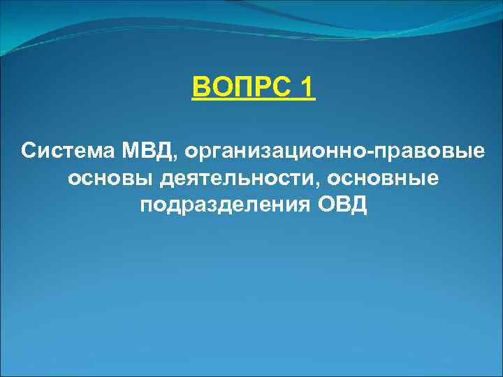    ВОПРС 1 Система МВД, организационно-правовые основы деятельности, основные  подразделения ОВД