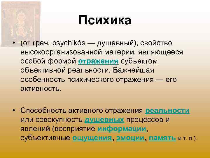 Психика • (от греч. psychikós — душевный), свойство высокоорганизованной материи, являющееся особой формой отражения