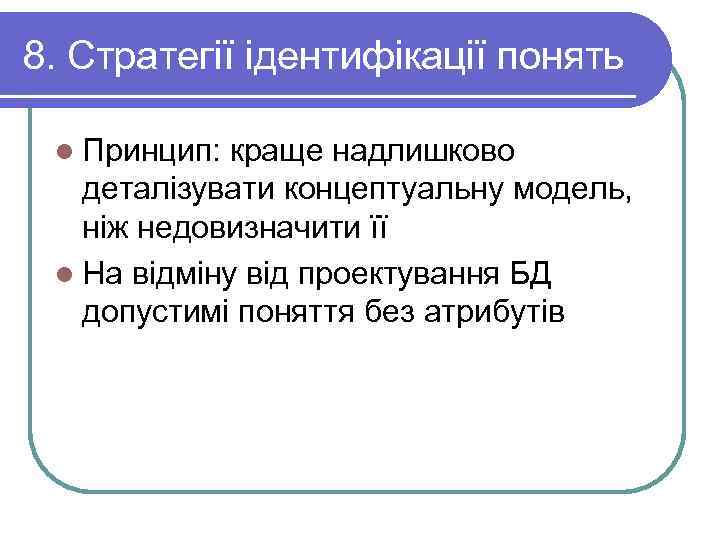 8. Стратегії ідентифікації понять  l Принцип:  краще надлишково  деталізувати концептуальну модель,