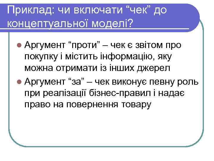 Приклад: чи включати “чек” до концептуальної моделі?  l Аргумент “проти” – чек є