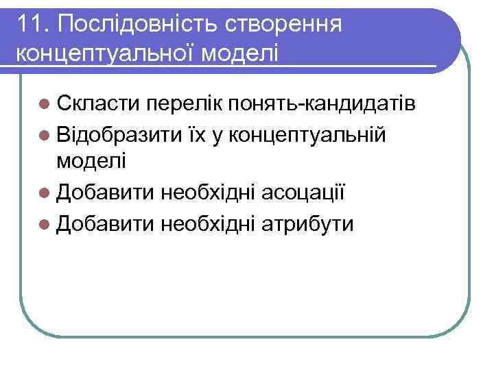 11. Послідовність створення концептуальної моделі l Скласти перелік понять-кандидатів l Відобразити їх у концептуальній