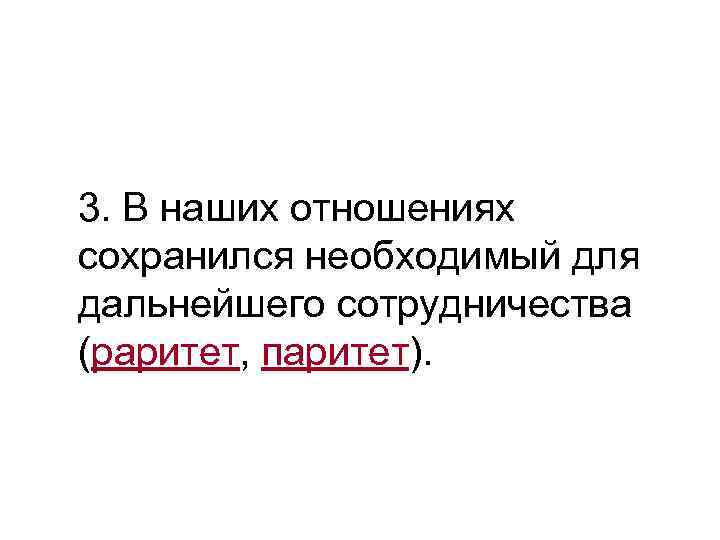 >3. В наших отношениях сохранился необходимый для дальнейшего сотрудничества (раритет, паритет). 