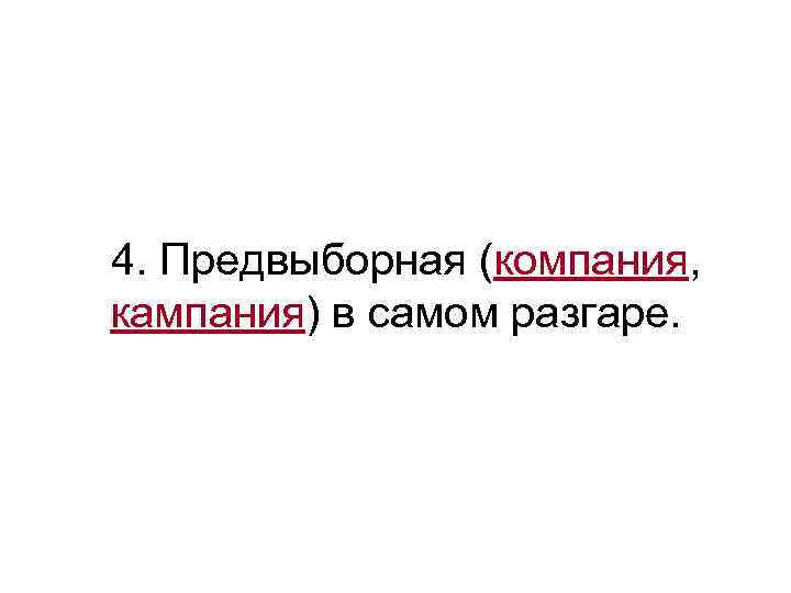 >4. Предвыборная (компания, кампания) в самом разгаре. 