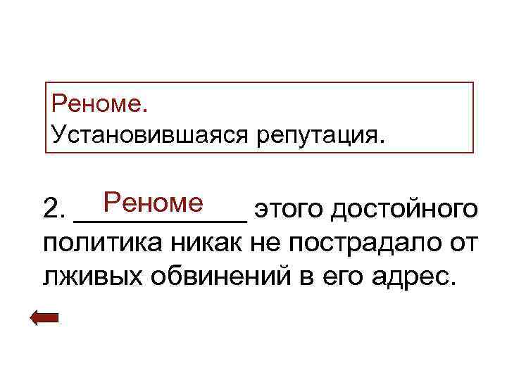 >Реноме. Установившаяся репутация.  Реноме 2. ______ этого достойного политика никак не пострадало от