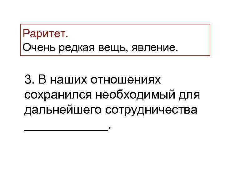 >Раритет. Очень редкая вещь, явление.  3. В наших отношениях сохранился необходимый для дальнейшего