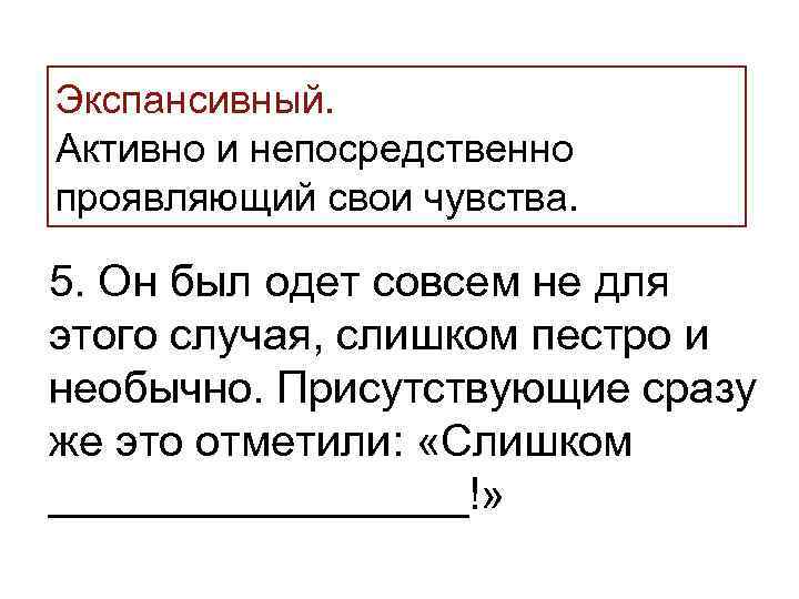 >Экспансивный. Активно и непосредственно проявляющий свои чувства.  5. Он был одет совсем не