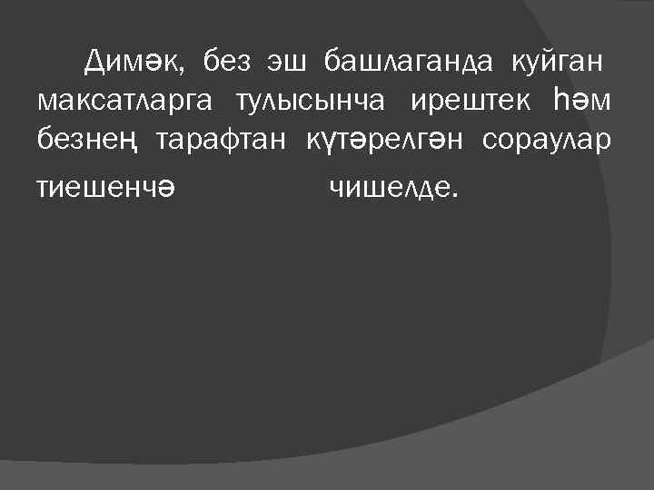   Димәк, без эш башлаганда куйган максатларга тулысынча ирештек һәм безнең тарафтан күтәрелгән