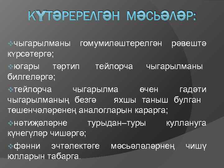   КʏТӘРЕРЕЛГӘН МӘСЬӘЛӘР:  vчыгарылманы  гомумилǝштерелгǝн  рǝвештǝ кʏрсǝтергǝ; vюгары тǝртип 