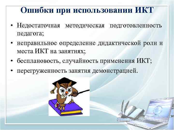   Ошибки при использовании ИКТ • Недостаточная методическая подготовленность  педагога;  •