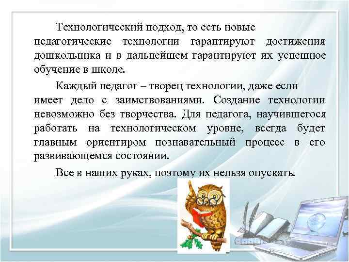   Технологический подход, то есть новые педагогические технологии гарантируют достижения дошкольника и в