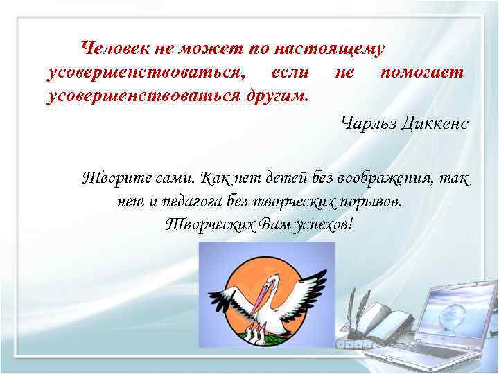  Человек не может по настоящему усовершенствоваться,  если не помогает усовершенствоваться другим.