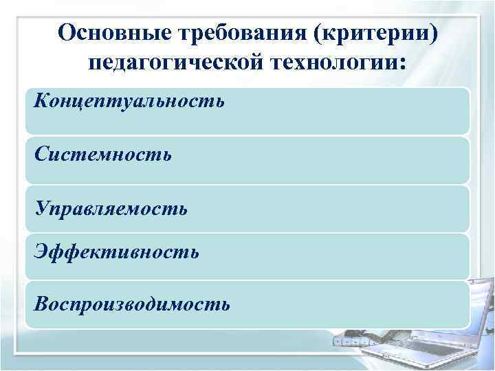  Основные требования (критерии) педагогической технологии: Концептуальность Системность Управляемость Эффективность Воспроизводимость 