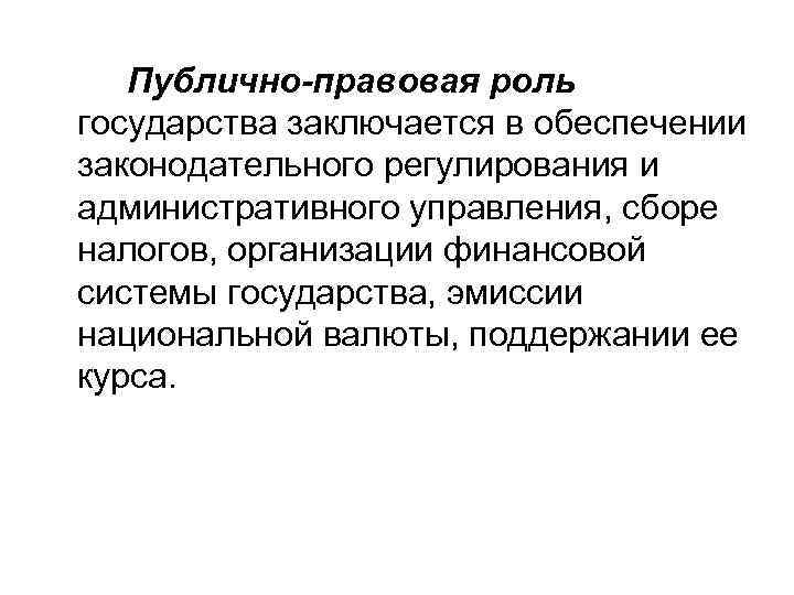   Публично-правовая роль государства заключается в обеспечении законодательного регулирования и административного управления, сборе