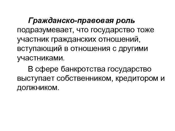   Гражданско-правовая роль подразумевает, что государство тоже участник гражданских отношений, вступающий в отношения