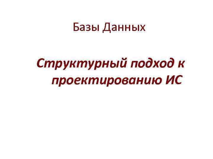   Базы Данных Структурный подход к  проектированию ИС 